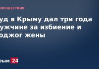 Суд в Крыму дал три года мужчине за избиение и поджог жены