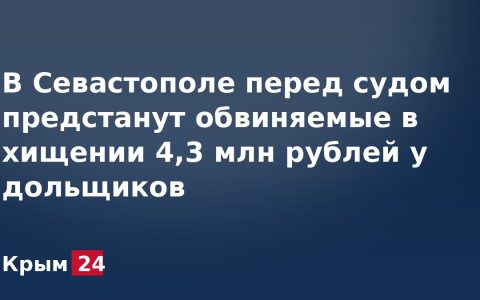 В Севастополе перед судом предстанут обвиняемые в хищении 4,3 млн рублей у дольщиков