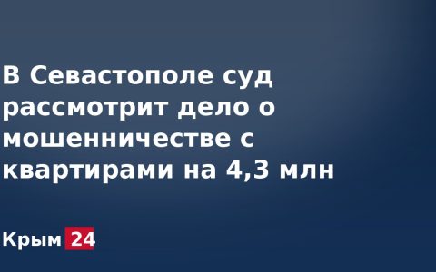 В Севастополе суд рассмотрит дело о мошенничестве с квартирами на 4,3 млн рублей