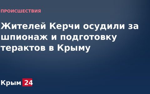 Жителей Керчи осудили за шпионаж и подготовку терактов в Крыму